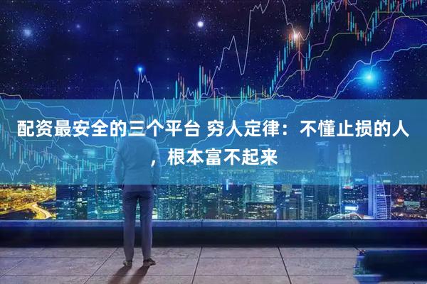 配资最安全的三个平台 穷人定律：不懂止损的人，根本富不起来