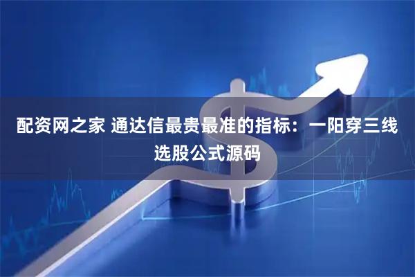配资网之家 通达信最贵最准的指标：一阳穿三线选股公式源码